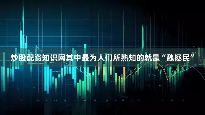 炒股配资知识网其中最为人们所熟知的就是“魏拯民”