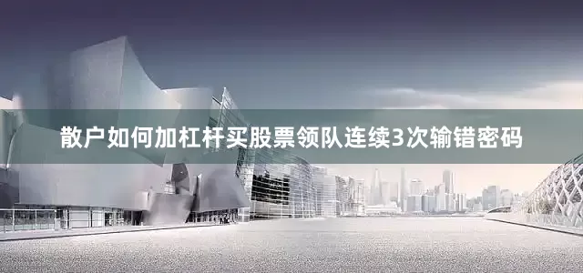 散户如何加杠杆买股票领队连续3次输错密码