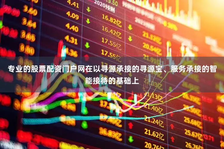 专业的股票配资门户网在以寻源承接的寻源宝、服务承接的智能接待的基础上