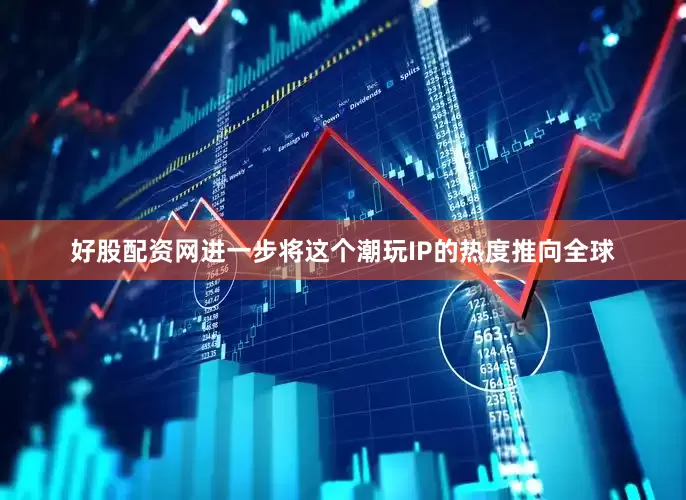 好股配资网进一步将这个潮玩IP的热度推向全球