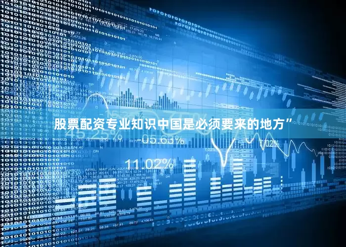 股票配资专业知识中国是必须要来的地方”