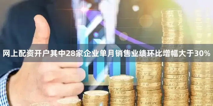 网上配资开户其中28家企业单月销售业绩环比增幅大于30%