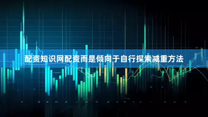 配资知识网配资而是倾向于自行探索减重方法