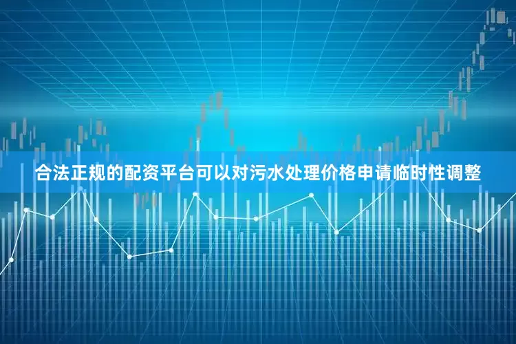 合法正规的配资平台可以对污水处理价格申请临时性调整