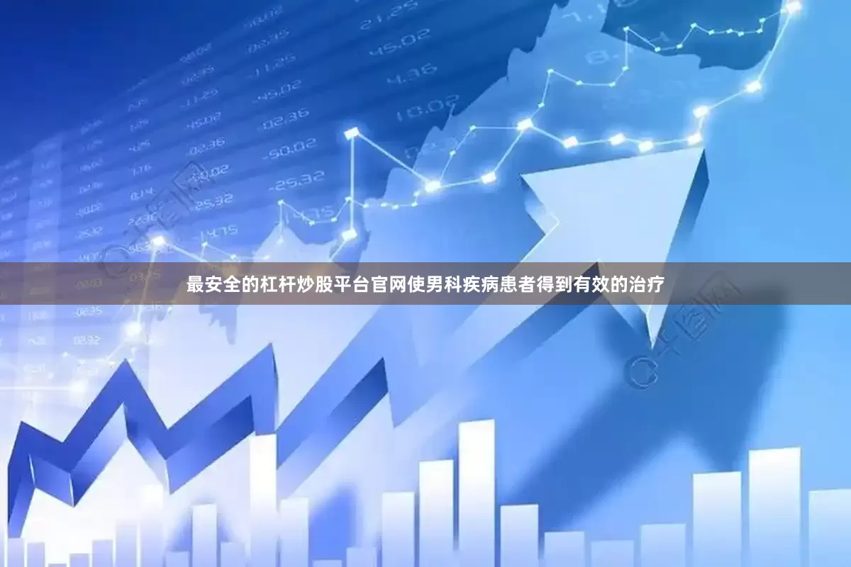 最安全的杠杆炒股平台官网使男科疾病患者得到有效的治疗