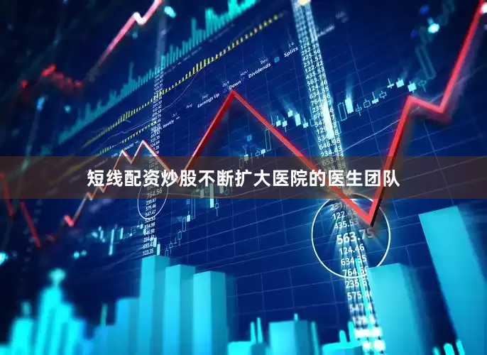 短线配资炒股不断扩大医院的医生团队