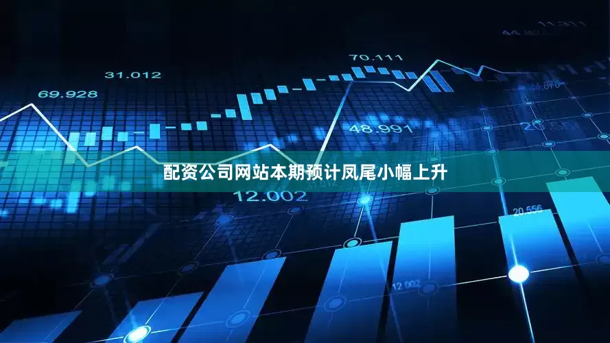 配资公司网站本期预计凤尾小幅上升