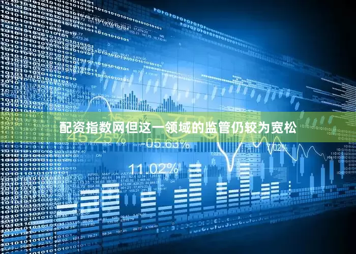 配资指数网但这一领域的监管仍较为宽松