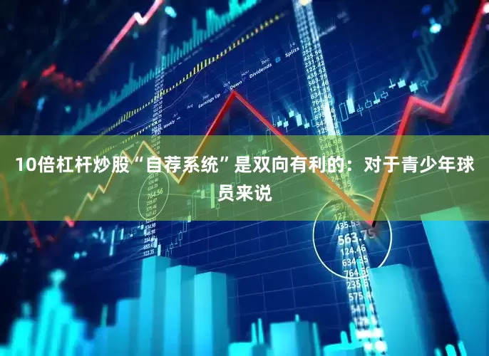 10倍杠杆炒股“自荐系统”是双向有利的：对于青少年球员来说