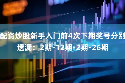 配资炒股新手入门前4次下期奖号分别遗漏：2期-12期-2期-26期
