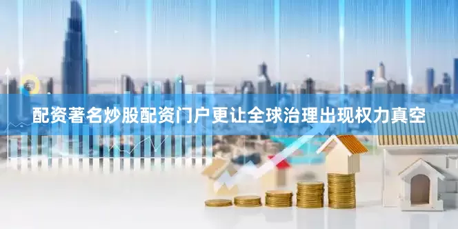 配资著名炒股配资门户更让全球治理出现权力真空