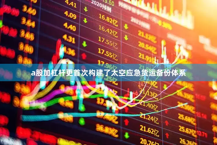 a股加杠杆更首次构建了太空应急货运备份体系