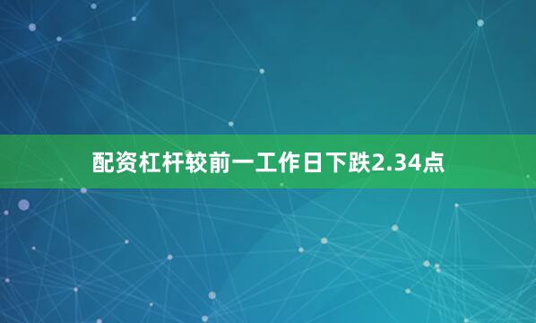配资杠杆较前一工作日下跌2.34点