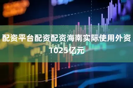 配资平台配资配资海南实际使用外资1025亿元