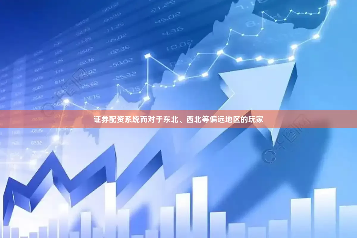 证券配资系统而对于东北、西北等偏远地区的玩家