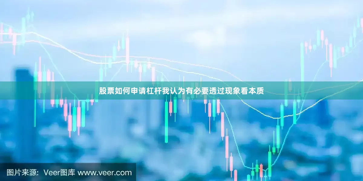 股票如何申请杠杆我认为有必要透过现象看本质