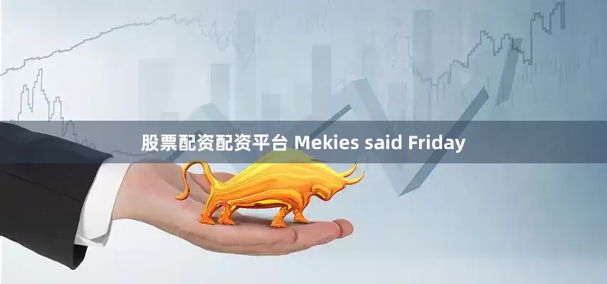 股票配资配资平台 Mekies said Friday