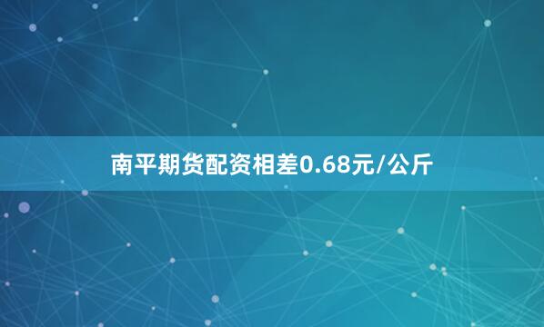 南平期货配资相差0.68元/公斤