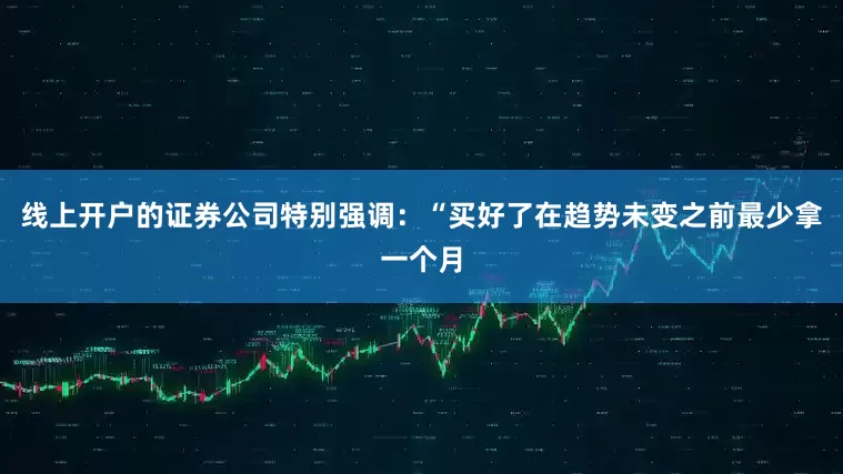 线上开户的证券公司特别强调：“买好了在趋势未变之前最少拿一个月