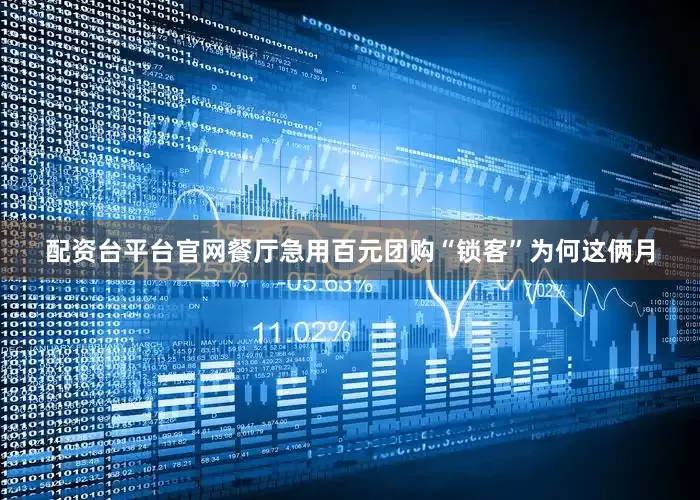 配资台平台官网餐厅急用百元团购“锁客”　　为何这俩月