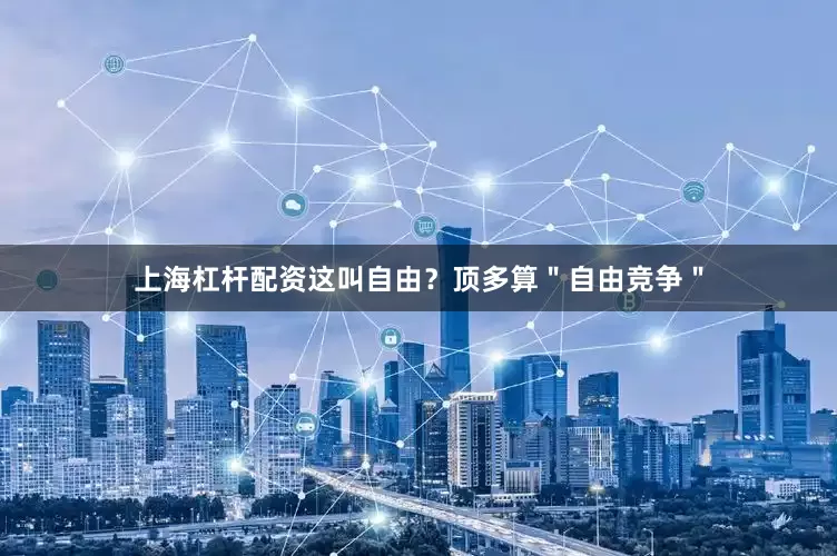 上海杠杆配资这叫自由？顶多算＂自由竞争＂
