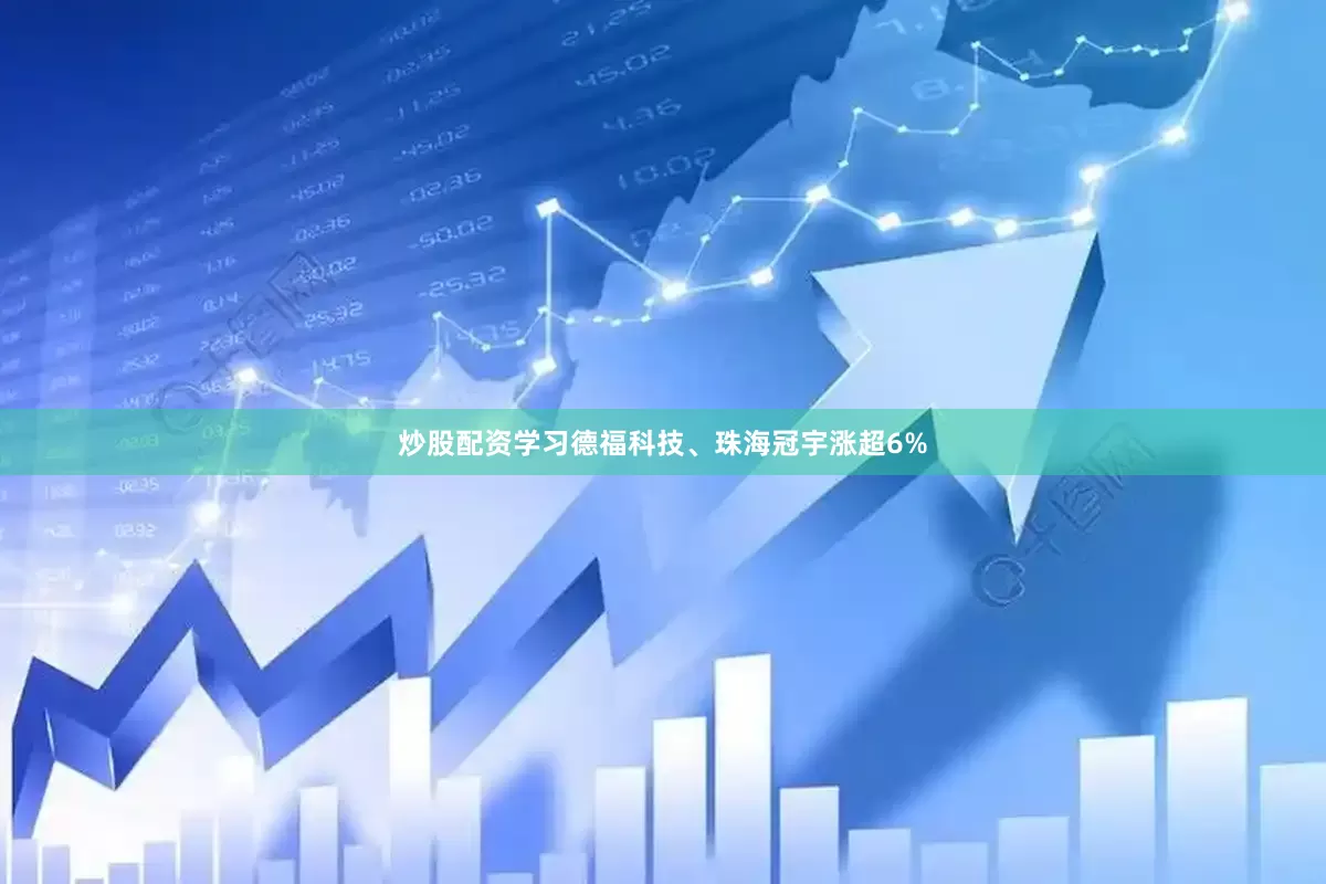 炒股配资学习德福科技、珠海冠宇涨超6%