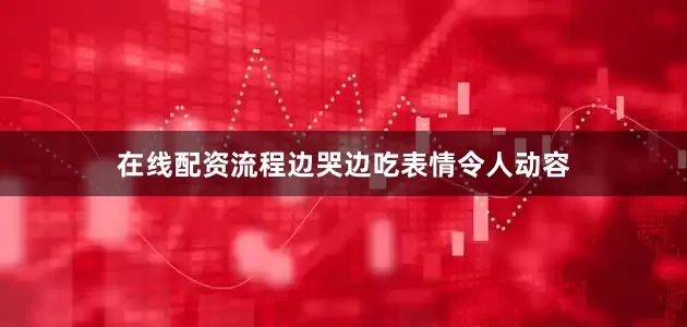 在线配资流程边哭边吃表情令人动容