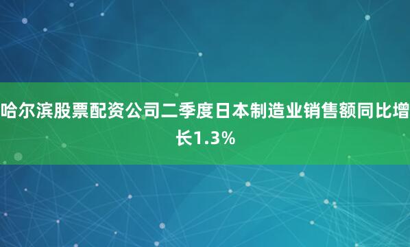 哈尔滨股票配资公司二季度日本制造业销售额同比增长1.3%
