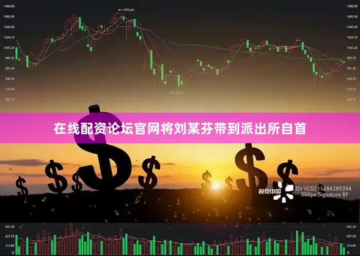 在线配资论坛官网将刘某芬带到派出所自首