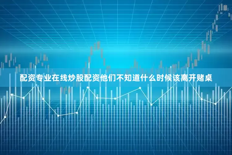 配资专业在线炒股配资他们不知道什么时候该离开赌桌