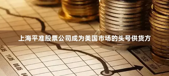上海平准股票公司成为美国市场的头号供货方