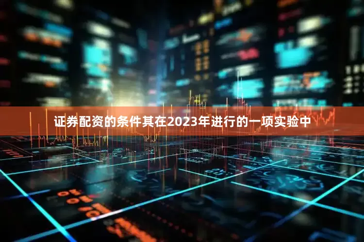 证券配资的条件其在2023年进行的一项实验中