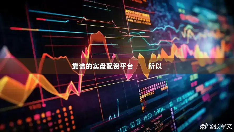 靠谱的实盘配资平台        所以