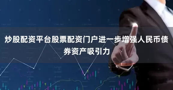 炒股配资平台股票配资门户进一步增强人民币债券资产吸引力