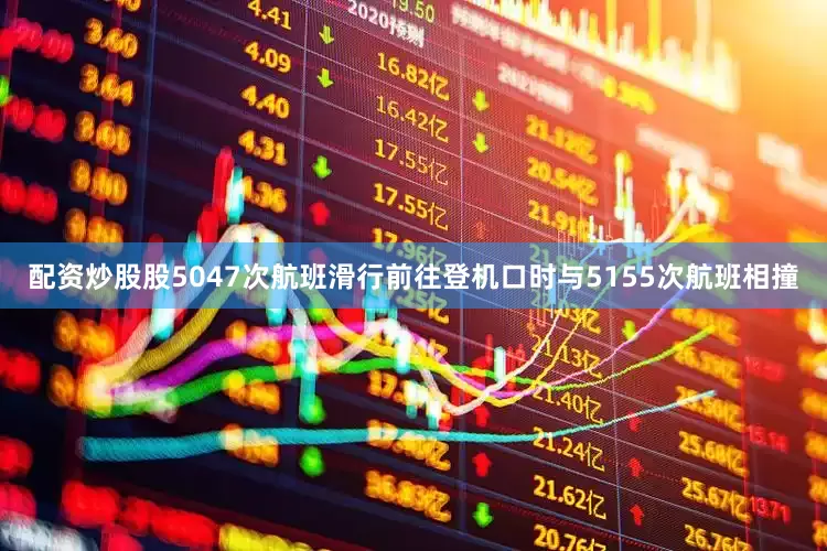 配资炒股股5047次航班滑行前往登机口时与5155次航班相撞