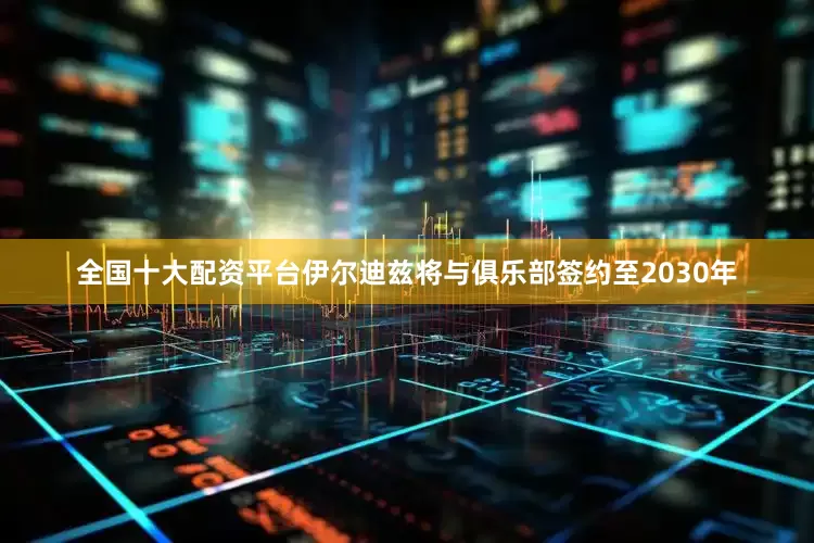 全国十大配资平台伊尔迪兹将与俱乐部签约至2030年