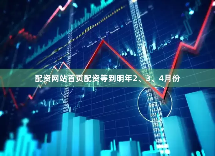 配资网站首页配资等到明年2、3、4月份