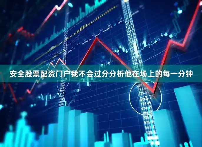 安全股票配资门户我不会过分分析他在场上的每一分钟