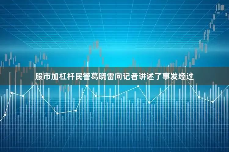 股市加杠杆民警葛晓雷向记者讲述了事发经过