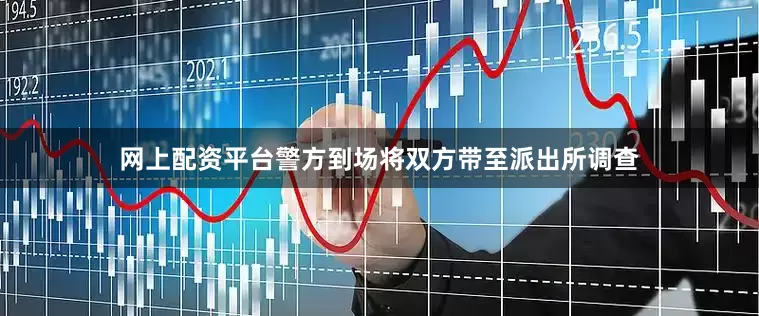网上配资平台警方到场将双方带至派出所调查