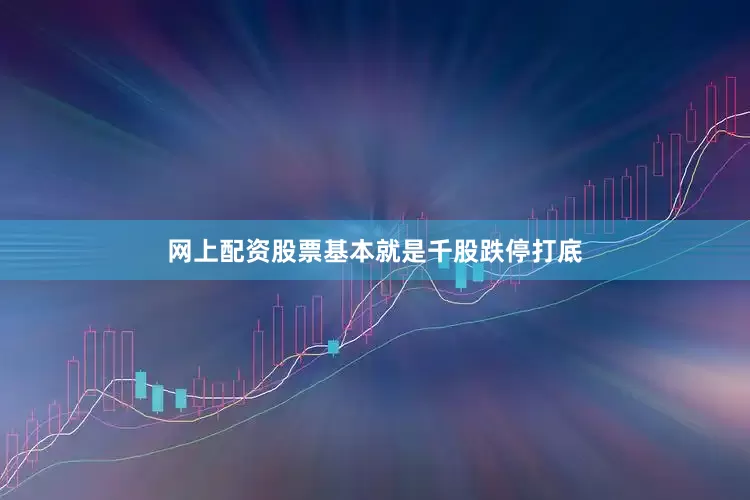 网上配资股票基本就是千股跌停打底