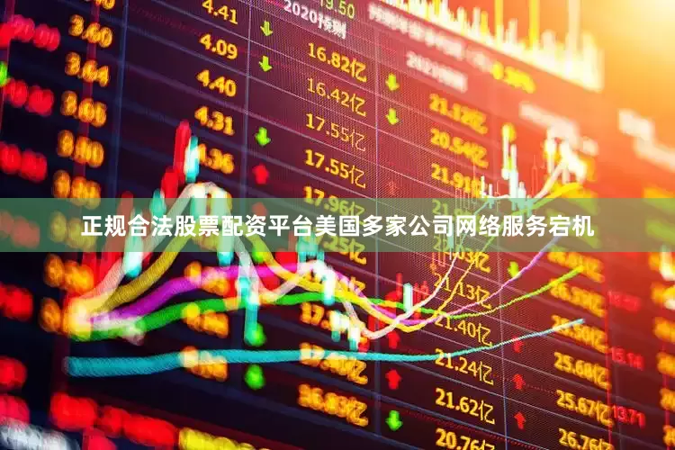正规合法股票配资平台美国多家公司网络服务宕机