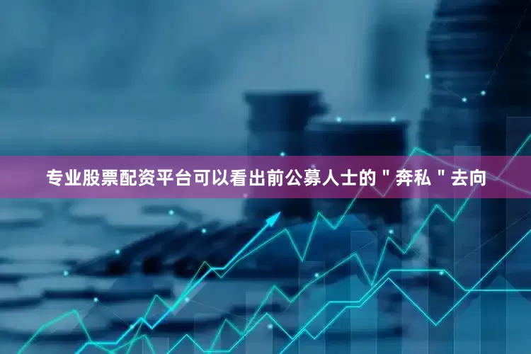 专业股票配资平台可以看出前公募人士的＂奔私＂去向
